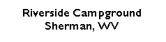 Text Box: Riverside Campground Sherman, WV